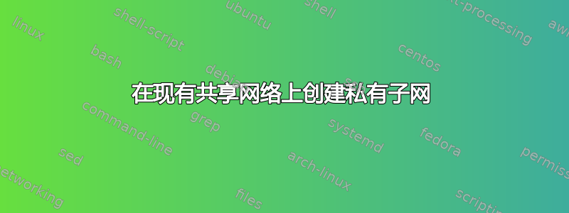 在现有共享网络上创建私有子网