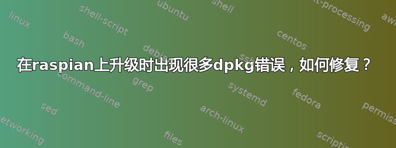 在raspian上升级时出现很多dpkg错误，如何修复？