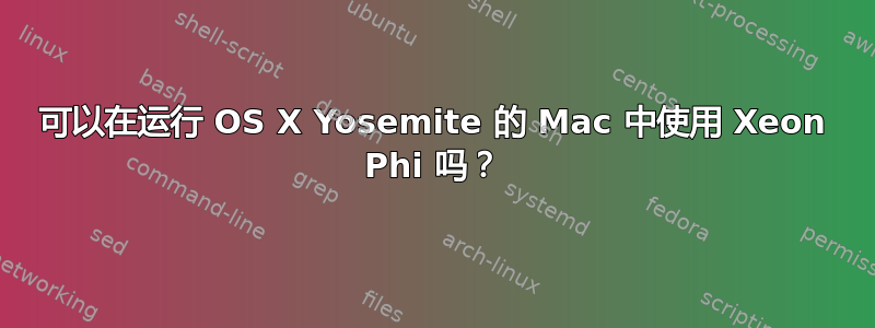 可以在运行 OS X Yosemite 的 Mac 中使用 Xeon Phi 吗？