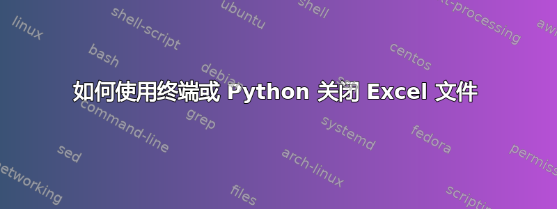 如何使用终端或 Python 关闭 Excel 文件