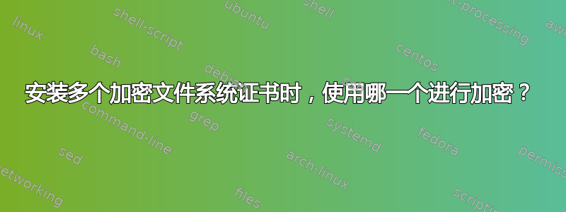 安装多个加密文件系统证书时，使用哪一个进行加密？