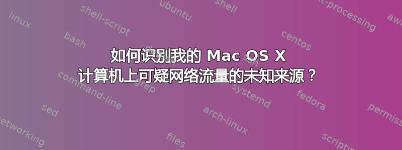 如何识别我的 Mac OS X 计算机上可疑网络流量的未知来源？