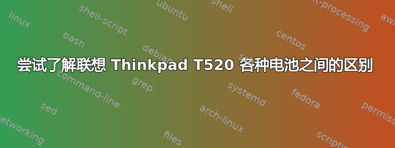 尝试了解联想 Thinkpad T520 各种电池之间的区别