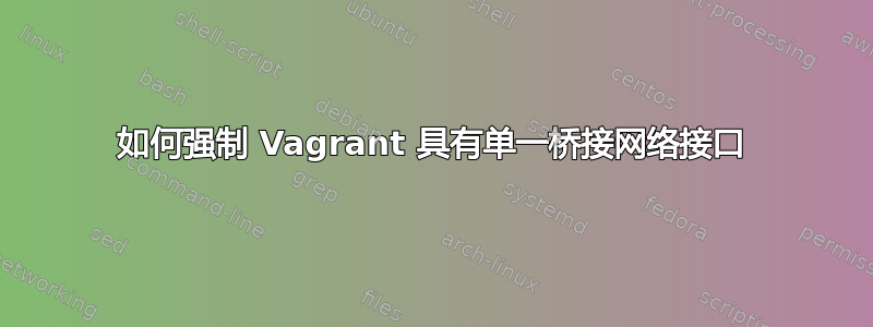 如何强制 Vagrant 具有单一桥接网络接口