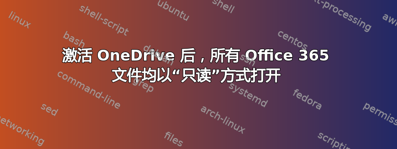 激活 OneDrive 后，所有 Office 365 文件均以“只读”方式打开