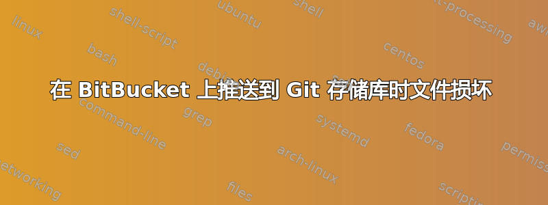 在 BitBucket 上推送到 Git 存储库时文件损坏