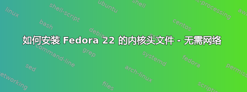 如何安装 Fedora 22 的内核头文件 - 无需网络