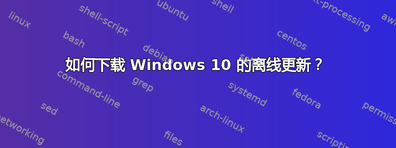 如何下载 Windows 10 的离线更新？