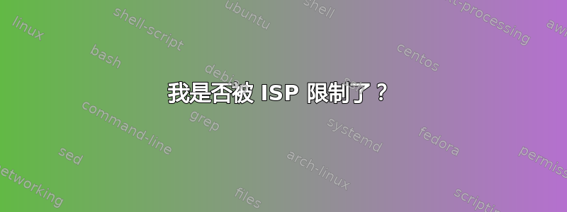 我是否被 ISP 限制了？