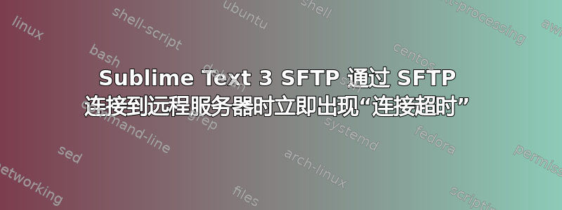 Sublime Text 3 SFTP 通过 SFTP 连接到远程服务器时立即出现“连接超时”