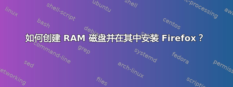 如何创建 RAM 磁盘并在其中安装 Firefox？