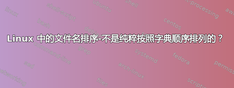 Linux 中的文件名排序-不是纯粹按照字典顺序排列的？