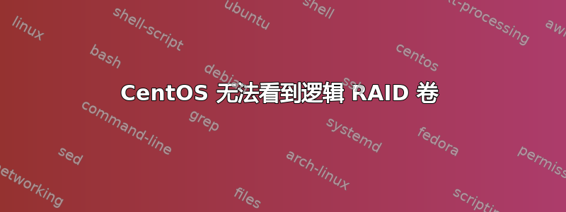 CentOS 无法看到逻辑 RAID 卷