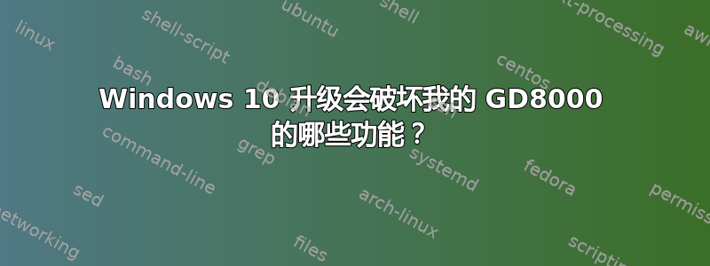 Windows 10 升级会破坏我的 GD8000 的哪些功能？