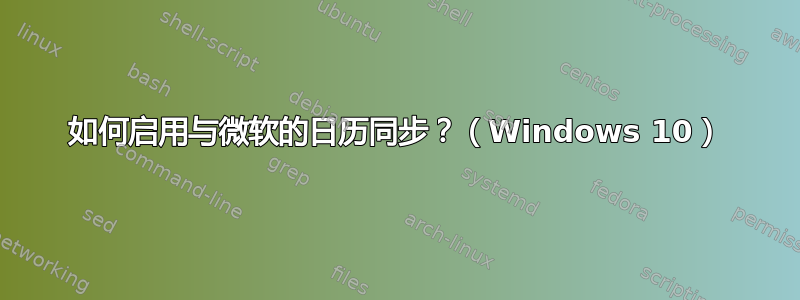 如何启用与微软的日历同步？（Windows 10）