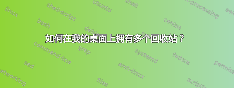 如何在我的桌面上拥有多个回收站？