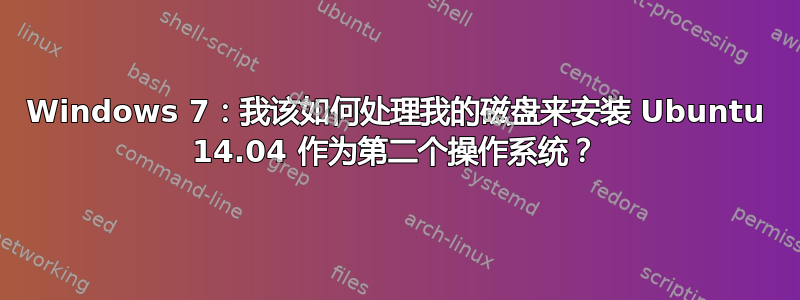 Windows 7：我该如何处理我的磁盘来安装 Ubuntu 14.04 作为第二个操作系统？