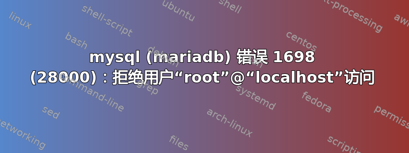 mysql (mariadb) 错误 1698 (28000)：拒绝用户“root”@“localhost”访问