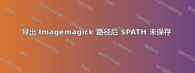 导出 Imagemagick 路径后 $PATH 未保存