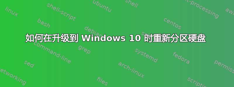 如何在升级到 Windows 10 时重新分区硬盘