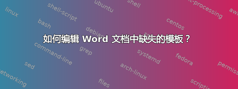 如何编辑 Word 文档中缺失的模板？