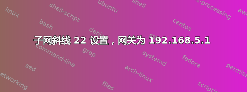 子网斜线 22 设置，网关为 192.168.5.1