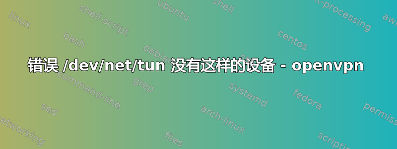 错误 /dev/net/tun 没有这样的设备 - openvpn