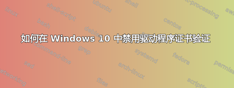 如何在 Windows 10 中禁用驱动程序证书验证