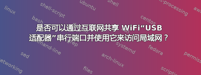 是否可以通过互联网共享 WiFi“USB 适配器”串行端口并使用它来访问局域网？