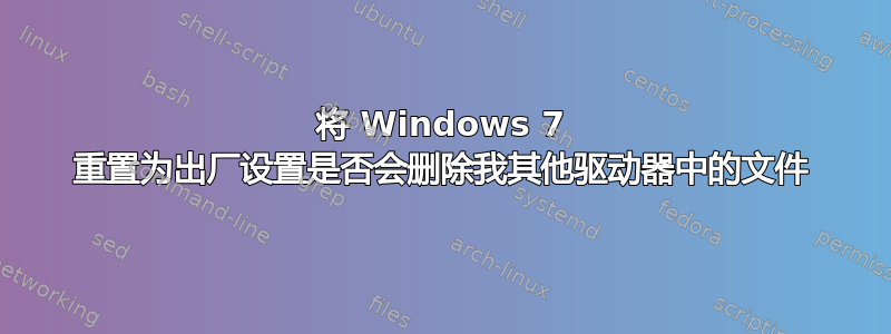 将 Windows 7 重置为出厂设置是否会删除我其他驱动器中的文件