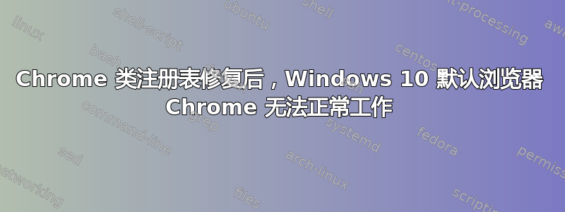 Chrome 类注册表修复后，Windows 10 默认浏览器 Chrome 无法正常工作