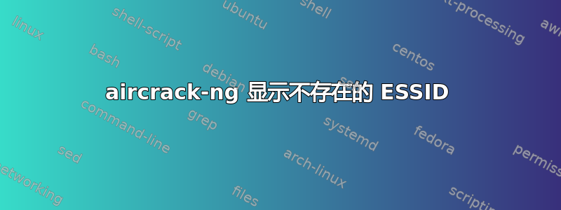 aircrack-ng 显示不存在的 ESSID