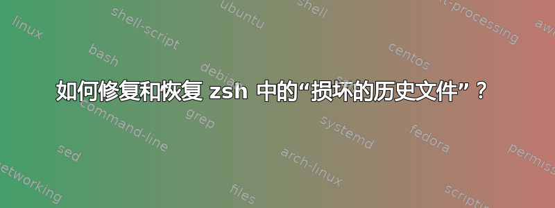 如何修复和恢复 zsh 中的“损坏的历史文件”？