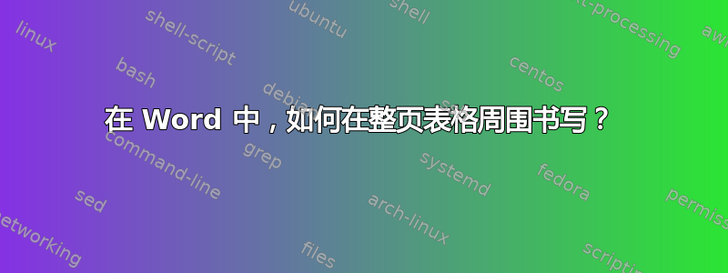 在 Word 中，如何在整页表格周围书写？