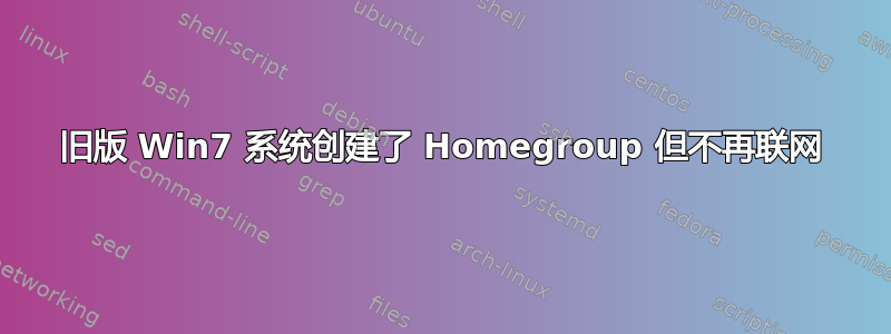 旧版 Win7 系统创建了 Homegroup 但不再联网