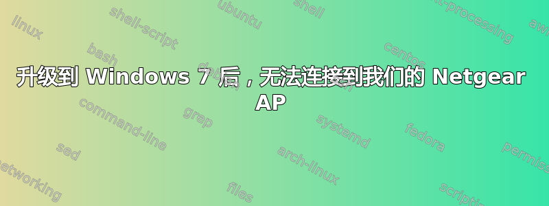 升级到 Windows 7 后，无法连接到我们的 Netgear AP