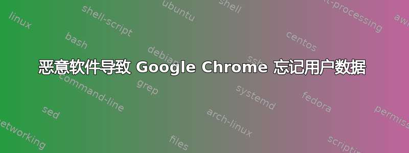 恶意软件导致 Google Chrome 忘记用户数据