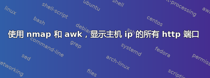 使用 nmap 和 awk，显示主机 ip 的所有 http 端口