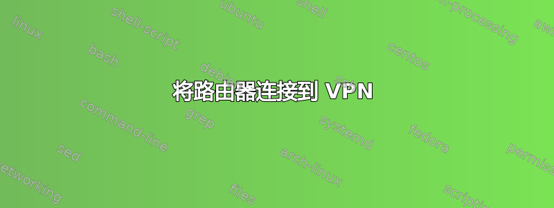 将路由器连接到 VPN