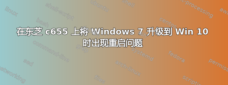 在东芝 c655 上将 Windows 7 升级到 Win 10 时出现重启问题