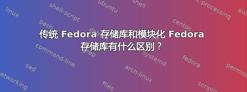 传统 Fedora 存储库和模块化 Fedora 存储库有什么区别？