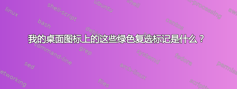 我的桌面图标上的这些绿色复选标记是什么？