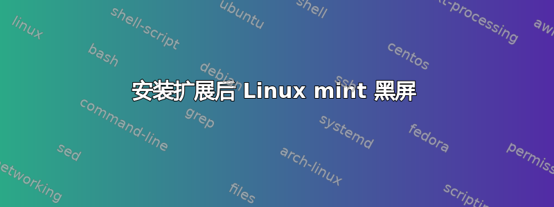 安装扩展后 Linux mint 黑屏