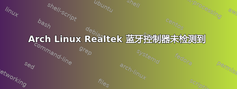 Arch Linux Realtek 蓝牙控制器未检测到