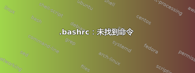 .bashrc：未找到命令