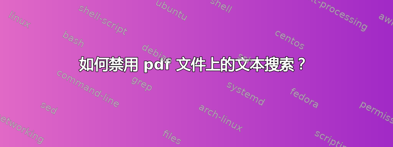 如何禁用 pdf 文件上的文本搜索？