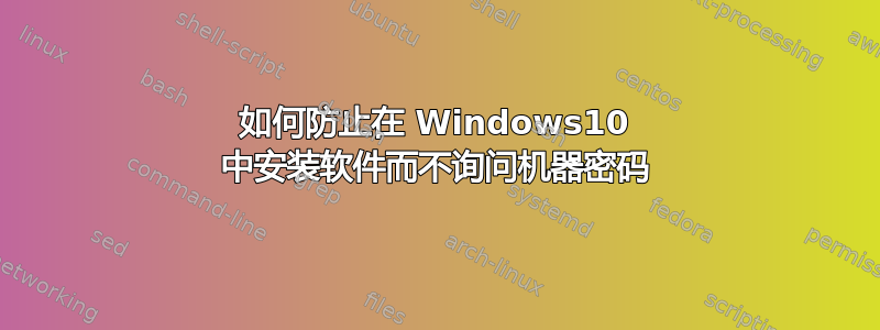 如何防止在 Windows10 中安装软件而不询问机器密码