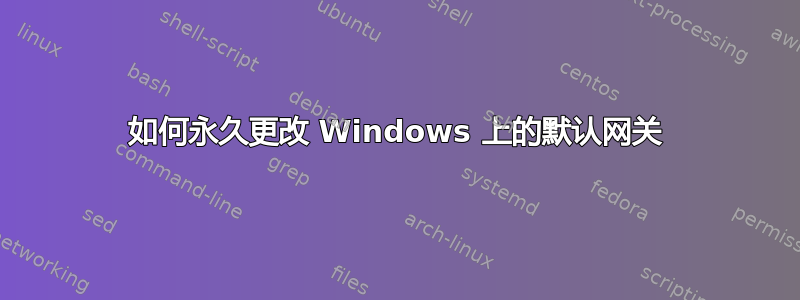 如何永久更改 Windows 上的默认网关