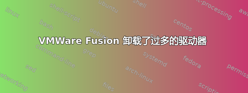 VMWare Fusion 卸载了过多的驱动器