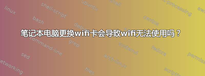 笔记本电脑更换wifi卡会导致wifi无法使用吗？